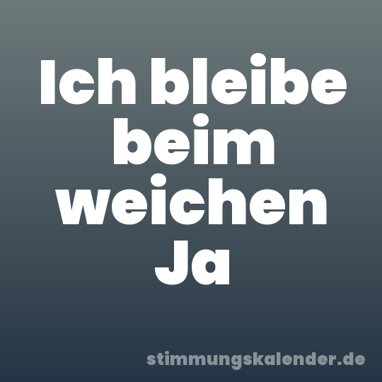 Ich bleibe beim weichen Ja