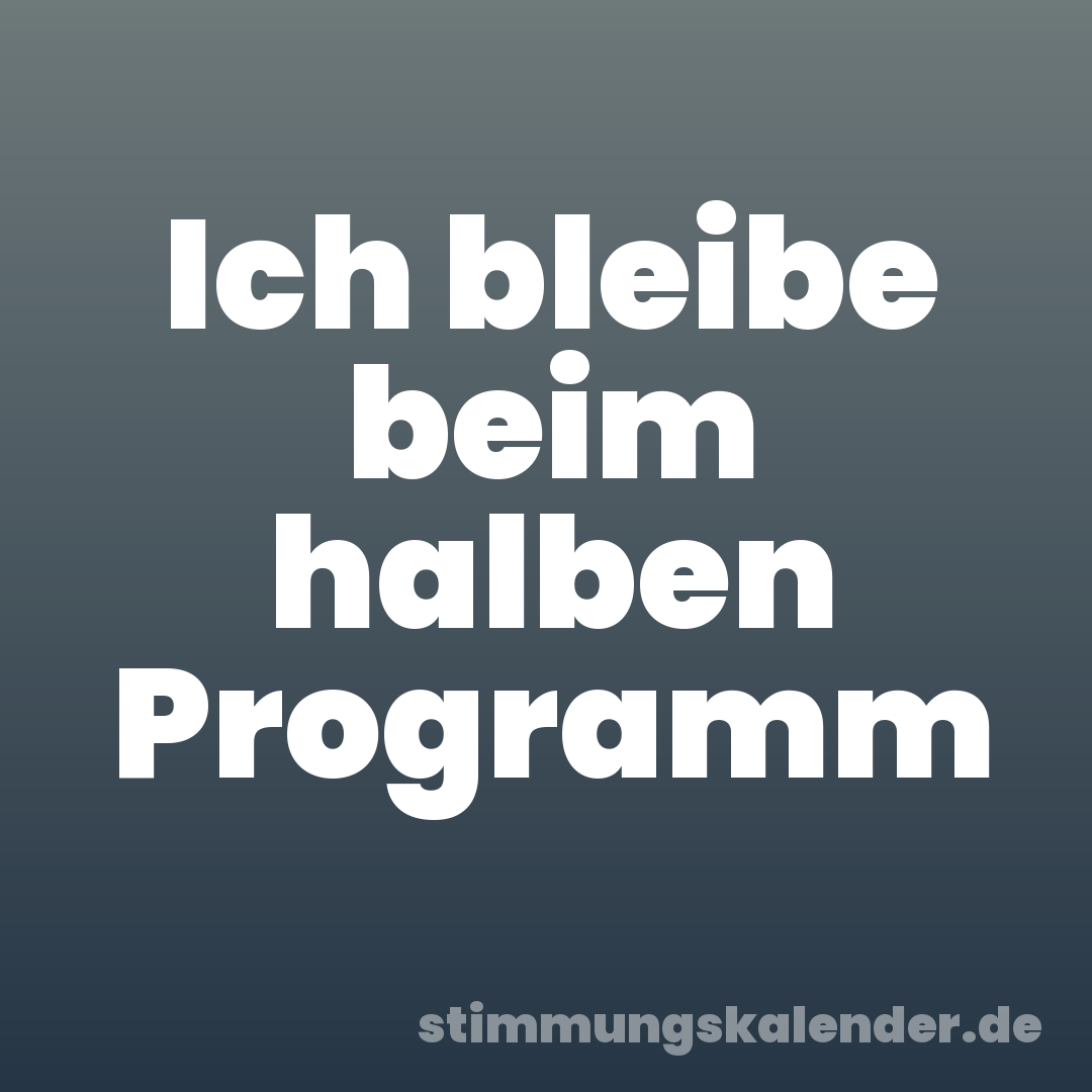 Ich bleibe beim halben Programm