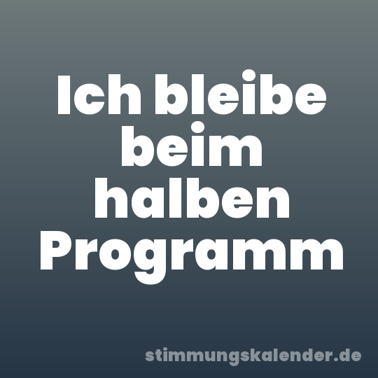 Ich bleibe beim halben Programm