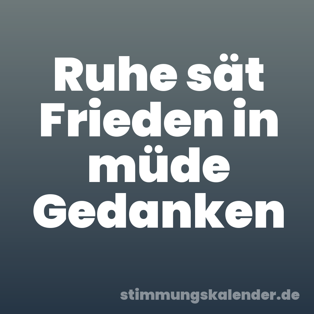 Ruhe sät Frieden in müde Gedanken
