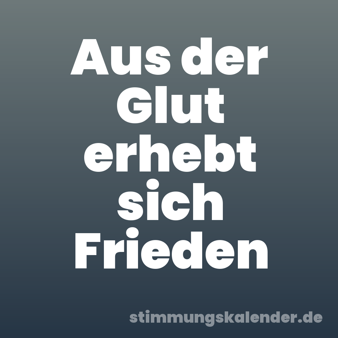 Aus der Glut erhebt sich Frieden