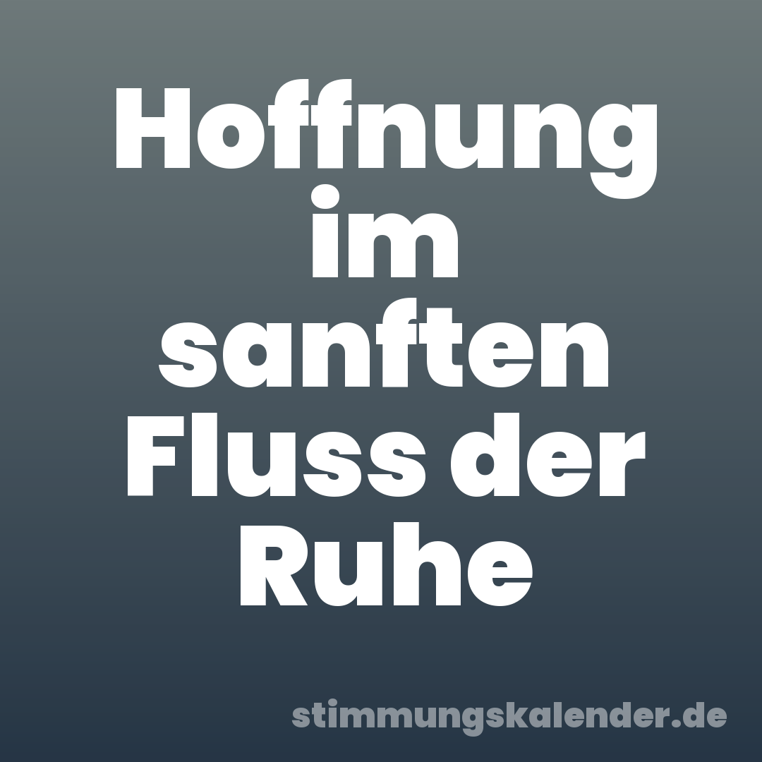 Hoffnung im sanften Fluss der Ruhe