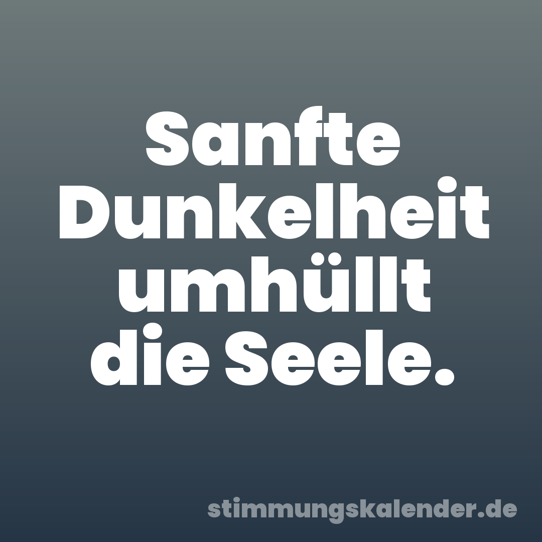 Sanfte Dunkelheit umhüllt die Seele.