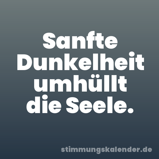 Sanfte Dunkelheit umhüllt die Seele.