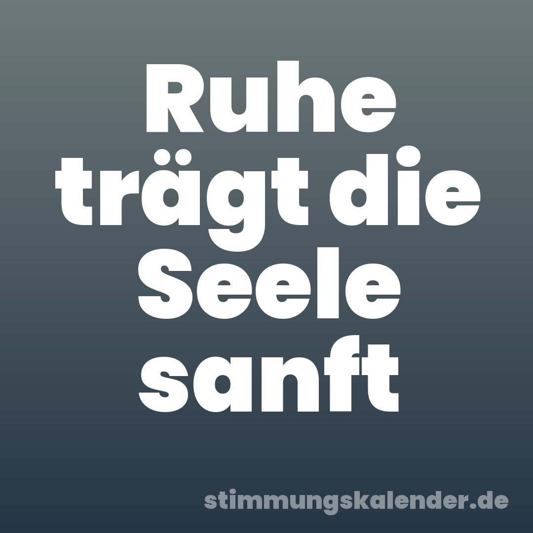 Ruhe trägt die Seele sanft