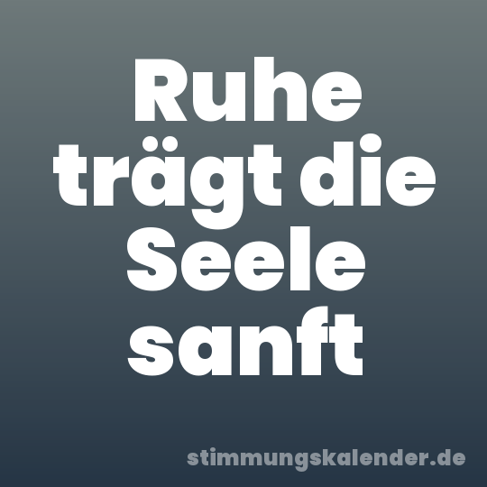 Ruhe trägt die Seele sanft