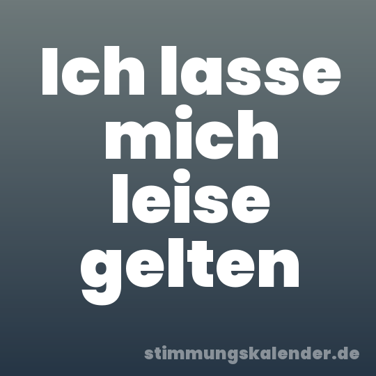 Ich lasse mich leise gelten