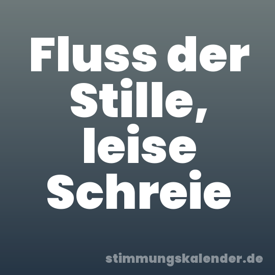 Fluss der Stille, leise Schreie