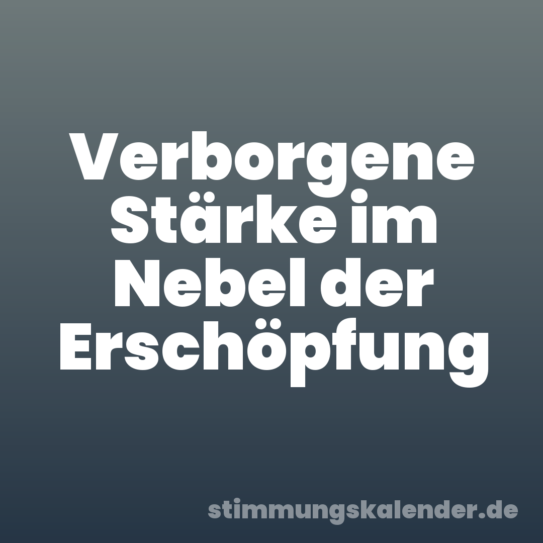 Verborgene Stärke im Nebel der Erschöpfung