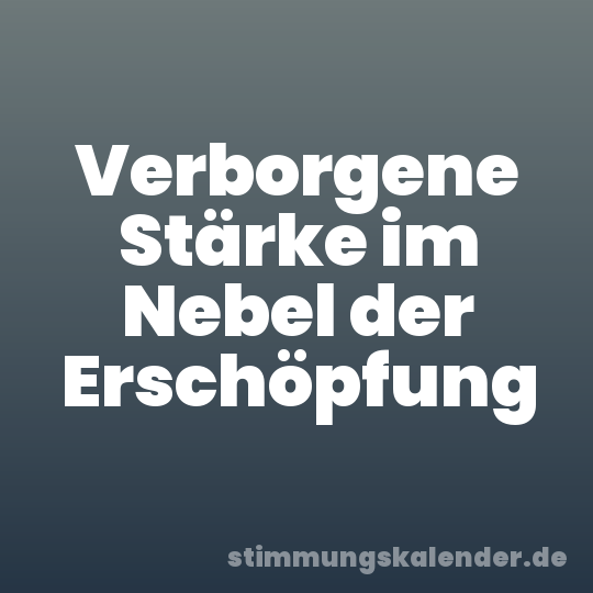 Verborgene Stärke im Nebel der Erschöpfung