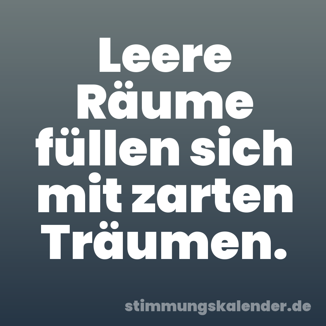 Leere Räume füllen sich mit zarten Träumen.