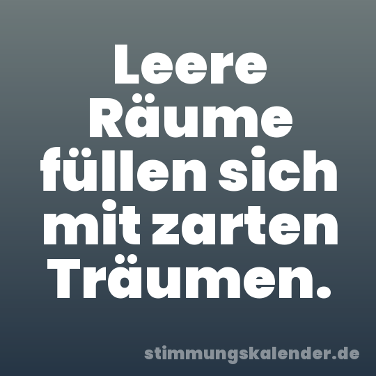 Leere Räume füllen sich mit zarten Träumen.