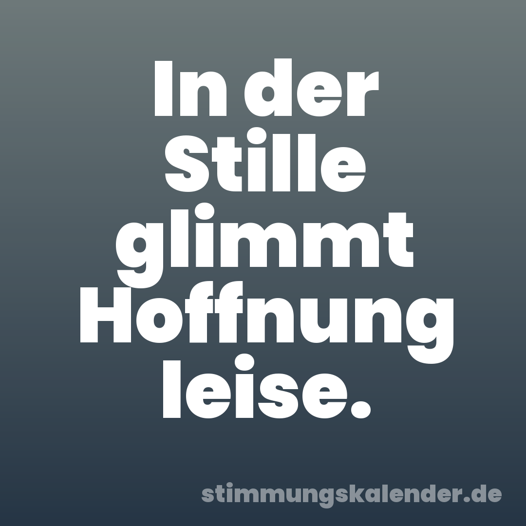 In der Stille glimmt Hoffnung leise.