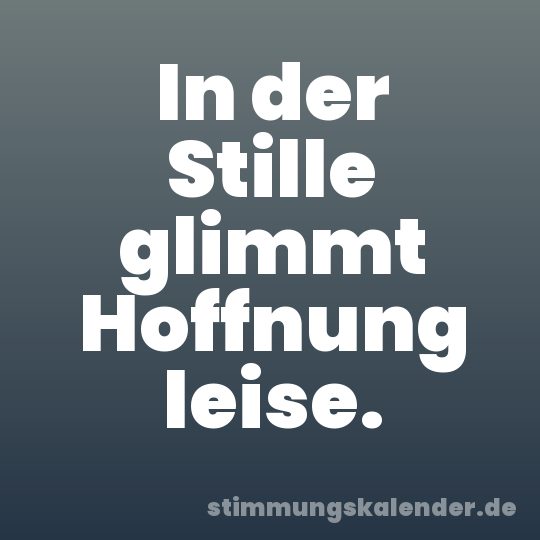 In der Stille glimmt Hoffnung leise.
