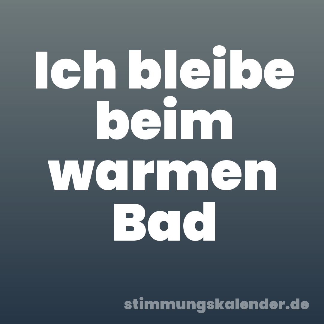 Ich bleibe beim warmen Bad