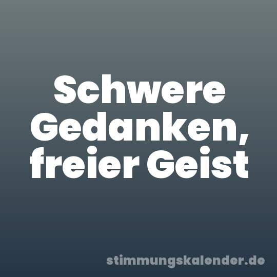 Schwere Gedanken, freier Geist