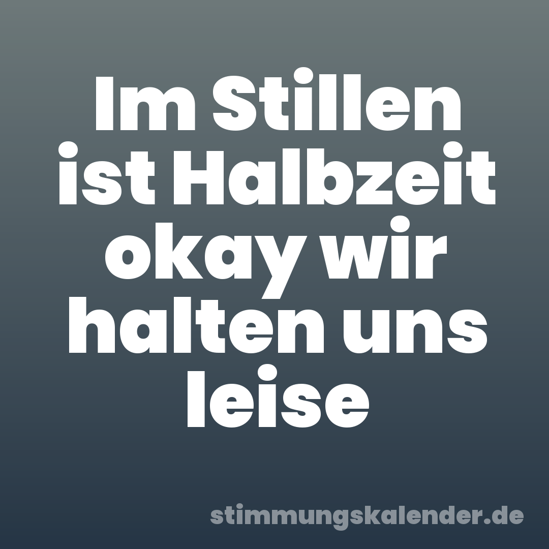 Im Stillen ist Halbzeit okay wir halten uns leise