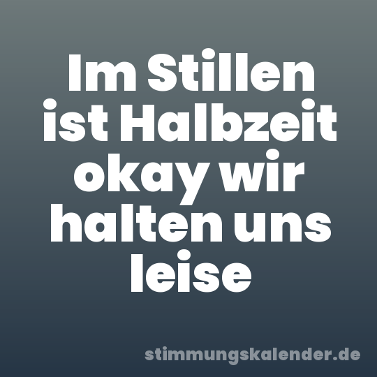 Im Stillen ist Halbzeit okay wir halten uns leise