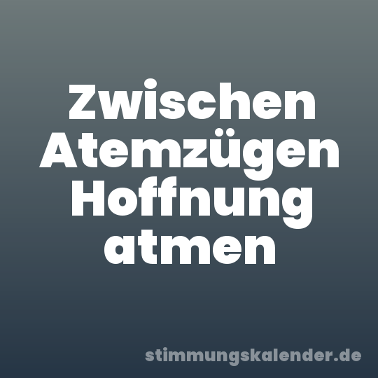 Zwischen Atemzügen Hoffnung atmen