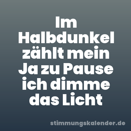 Im Halbdunkel zählt mein Ja zu Pause ich dimme das Licht