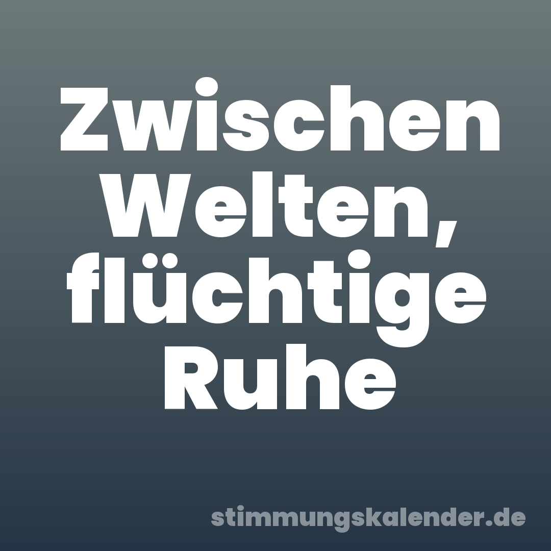 Zwischen Welten, flüchtige Ruhe