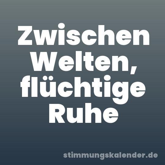 Zwischen Welten, flüchtige Ruhe