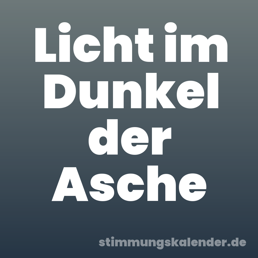 Licht im Dunkel der Asche