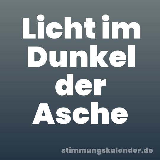 Licht im Dunkel der Asche