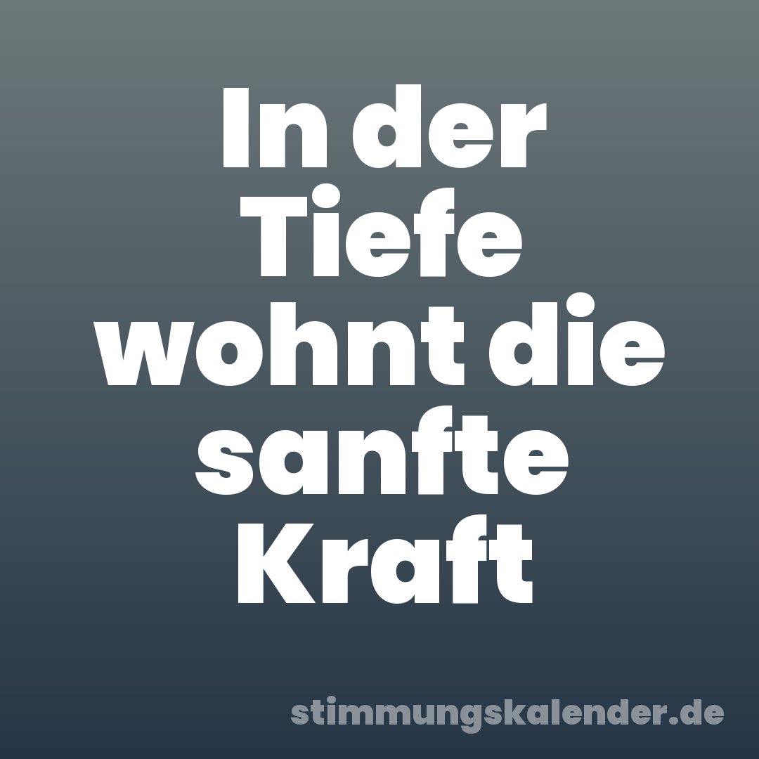 In der Tiefe wohnt die sanfte Kraft