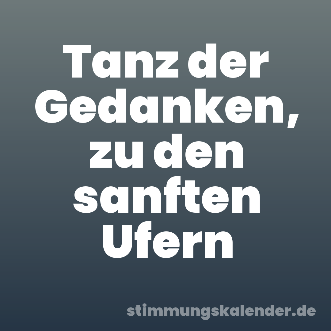 Tanz der Gedanken, zu den sanften Ufern