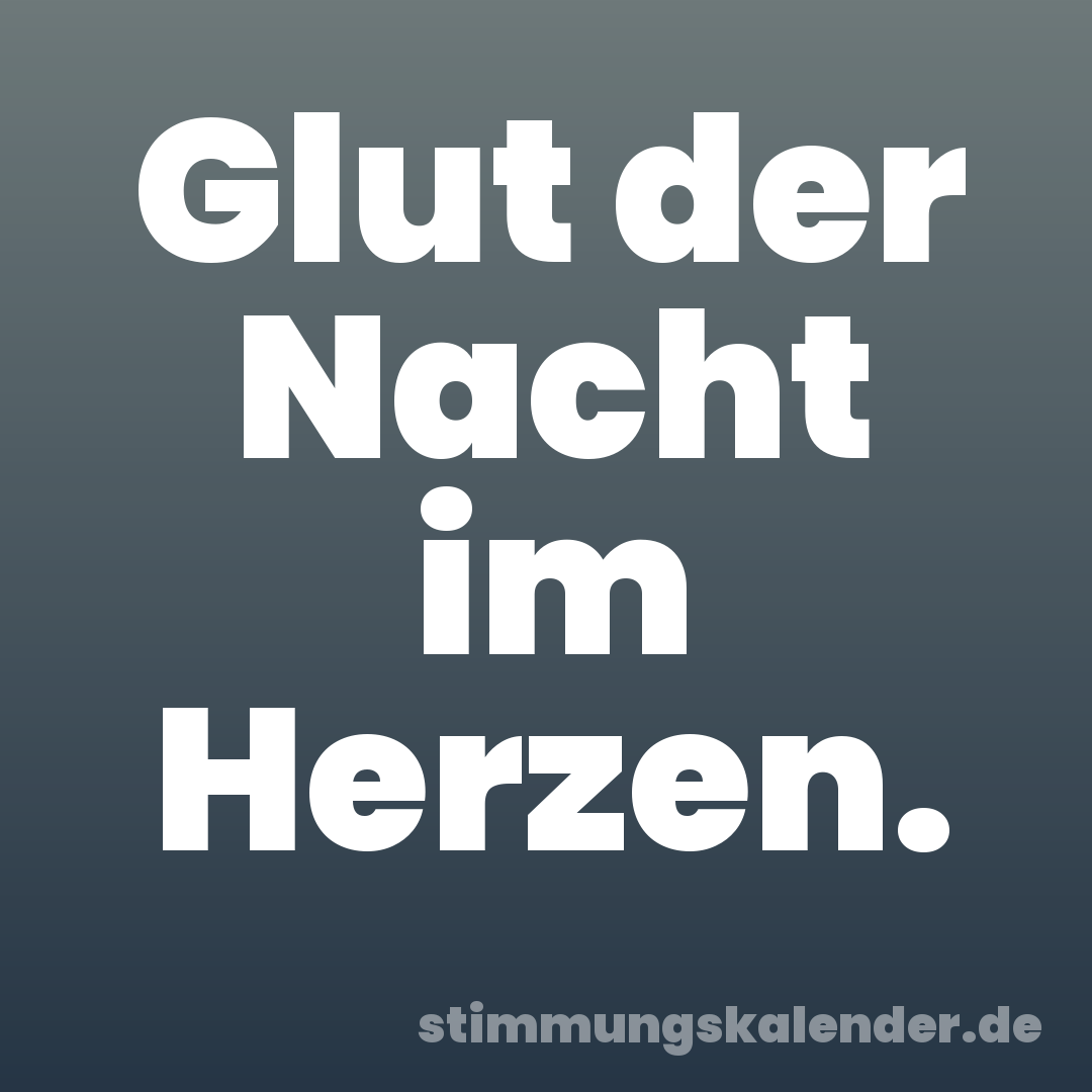 Glut der Nacht im Herzen.