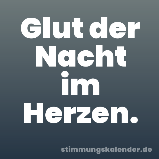 Glut der Nacht im Herzen.