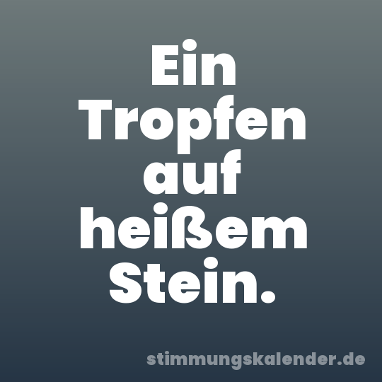 Ein Tropfen auf heißem Stein.