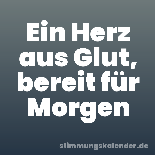 Ein Herz aus Glut, bereit für Morgen