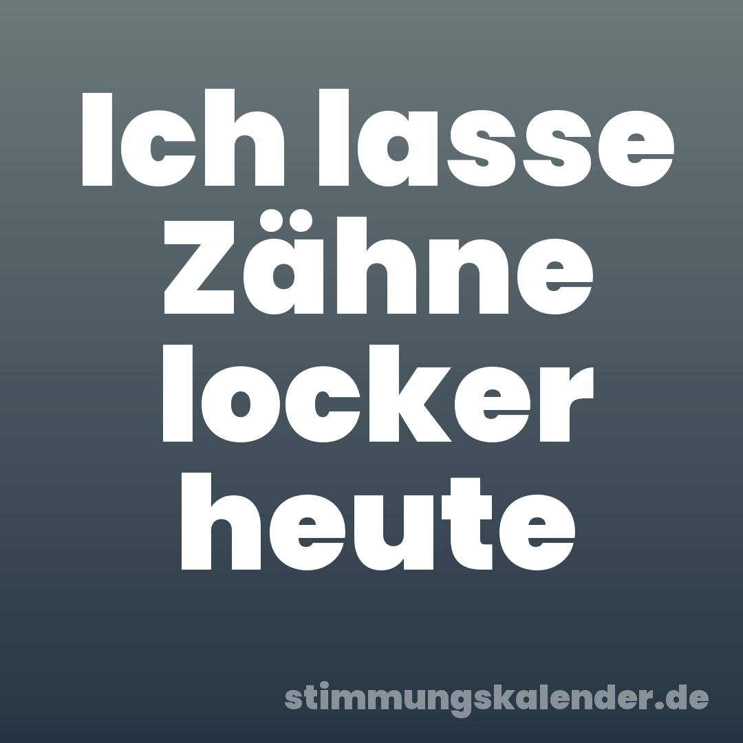 Ich lasse Zähne locker heute