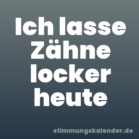 Ich lasse Zähne locker heute