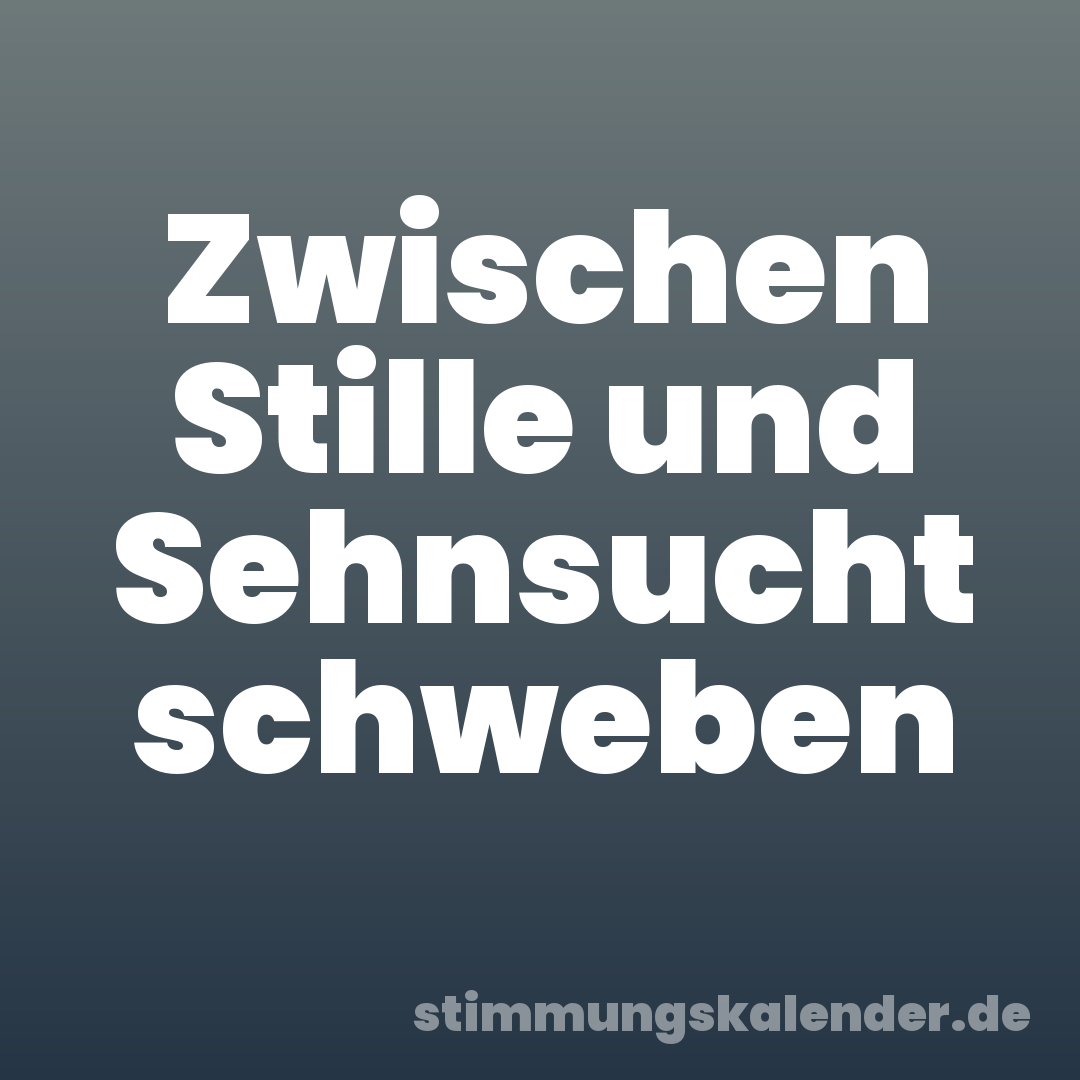 Zwischen Stille und Sehnsucht schweben