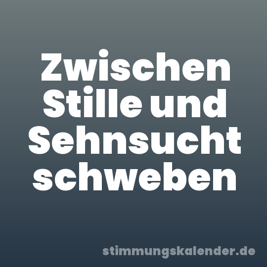 Zwischen Stille und Sehnsucht schweben