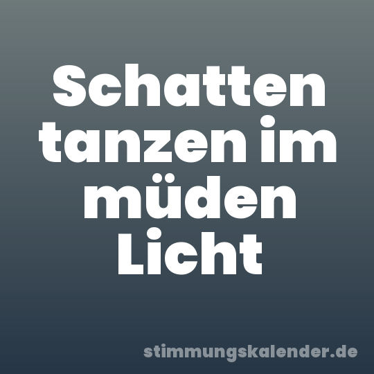 Schatten tanzen im müden Licht