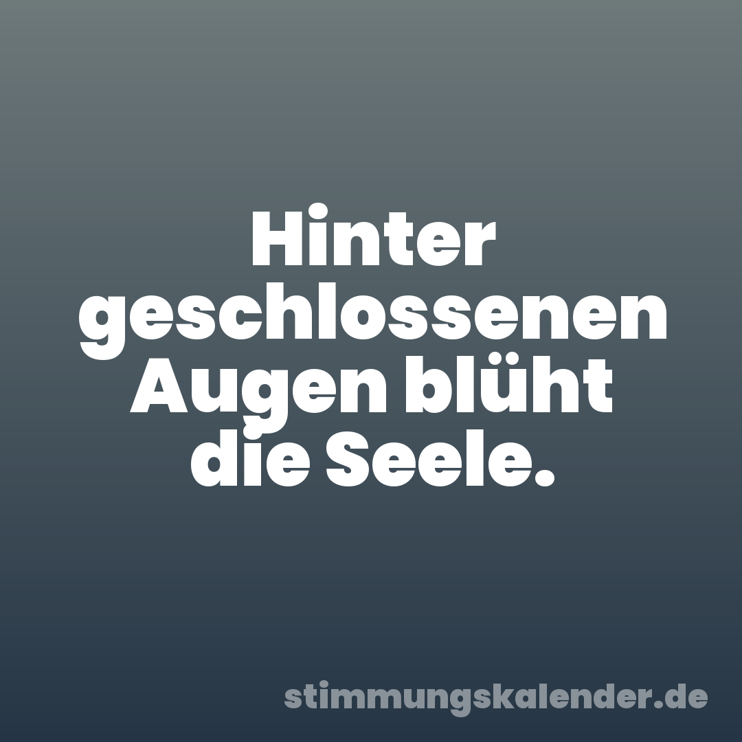 Hinter geschlossenen Augen blüht die Seele.