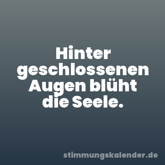 Hinter geschlossenen Augen blüht die Seele.