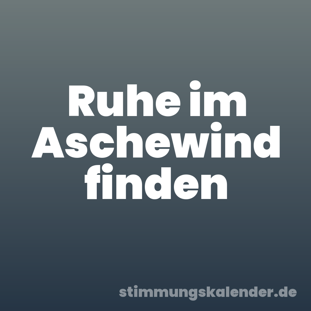 Ruhe im Aschewind finden