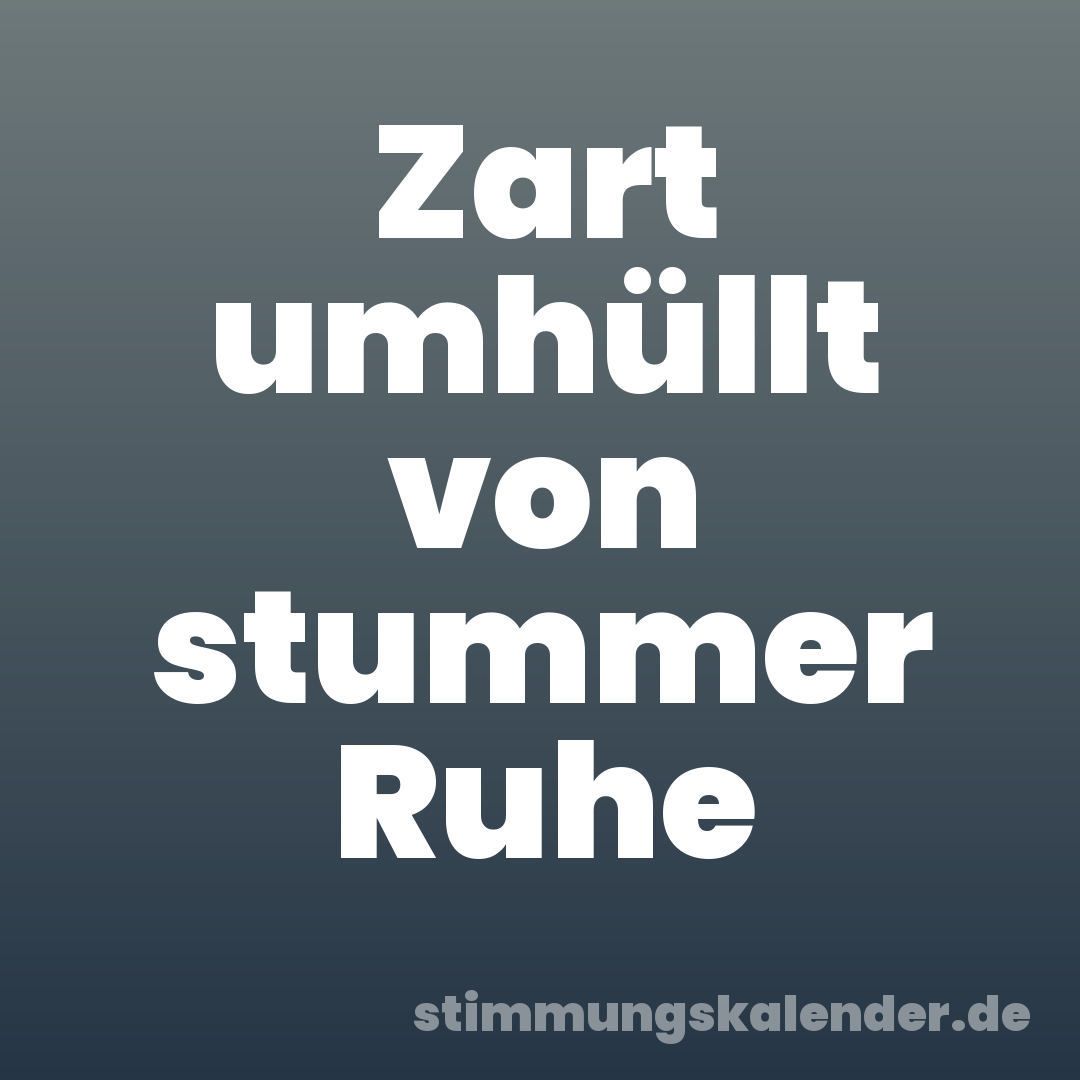 Zart umhüllt von stummer Ruhe