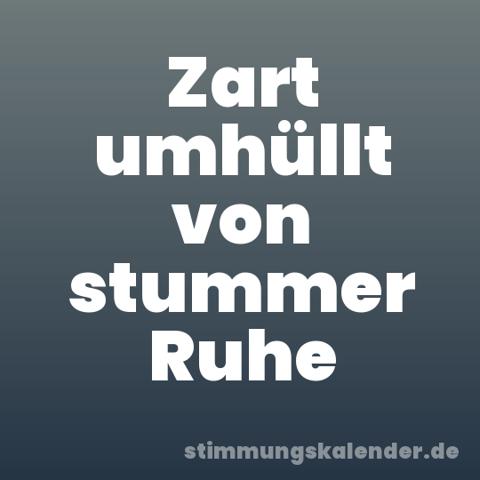 Zart umhüllt von stummer Ruhe