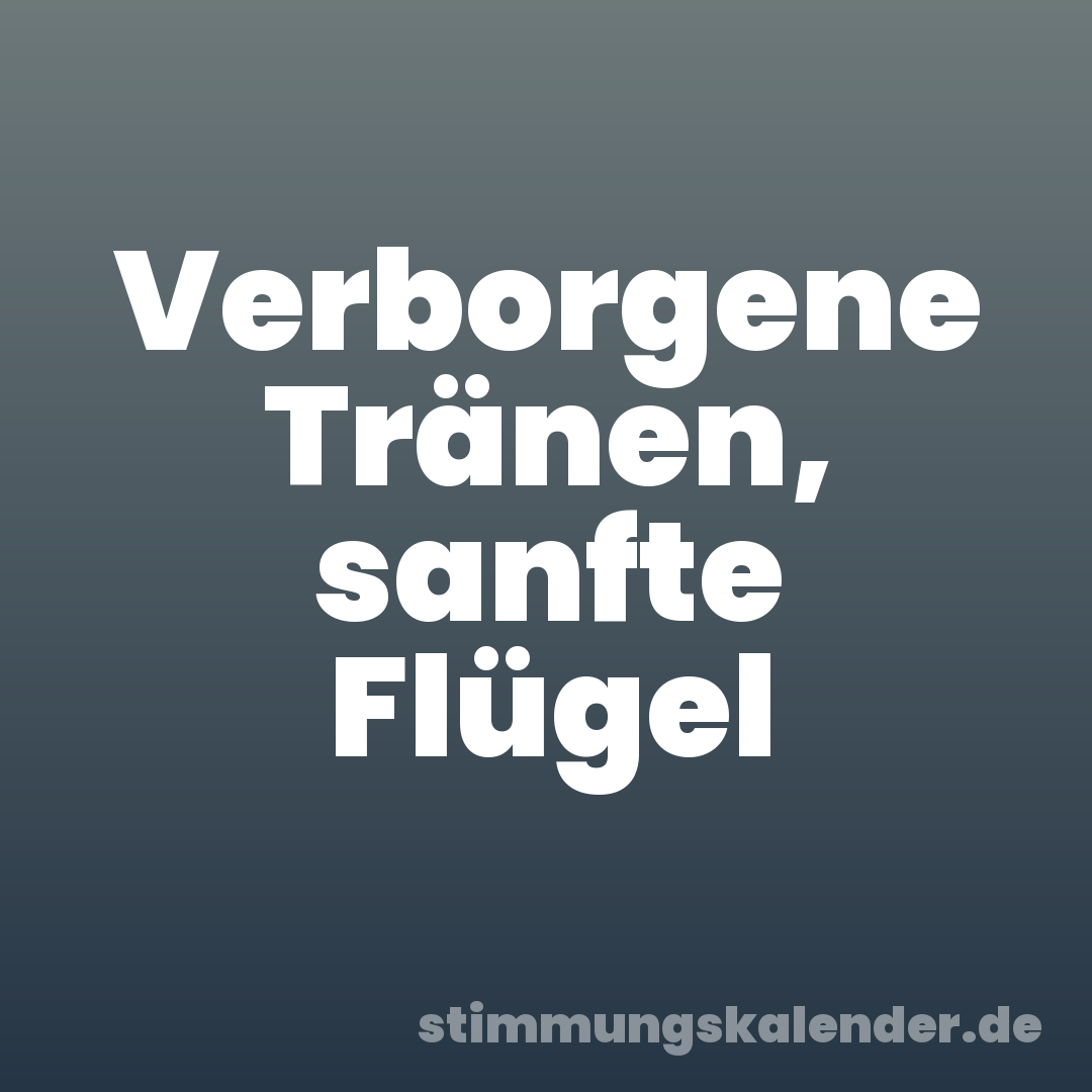 Verborgene Tränen, sanfte Flügel