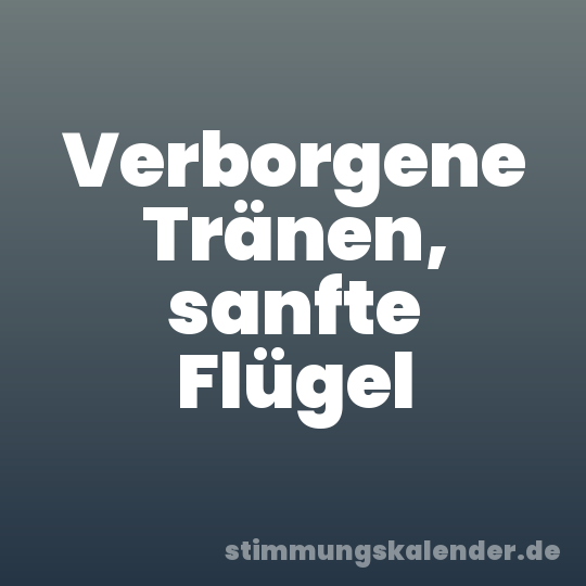 Verborgene Tränen, sanfte Flügel