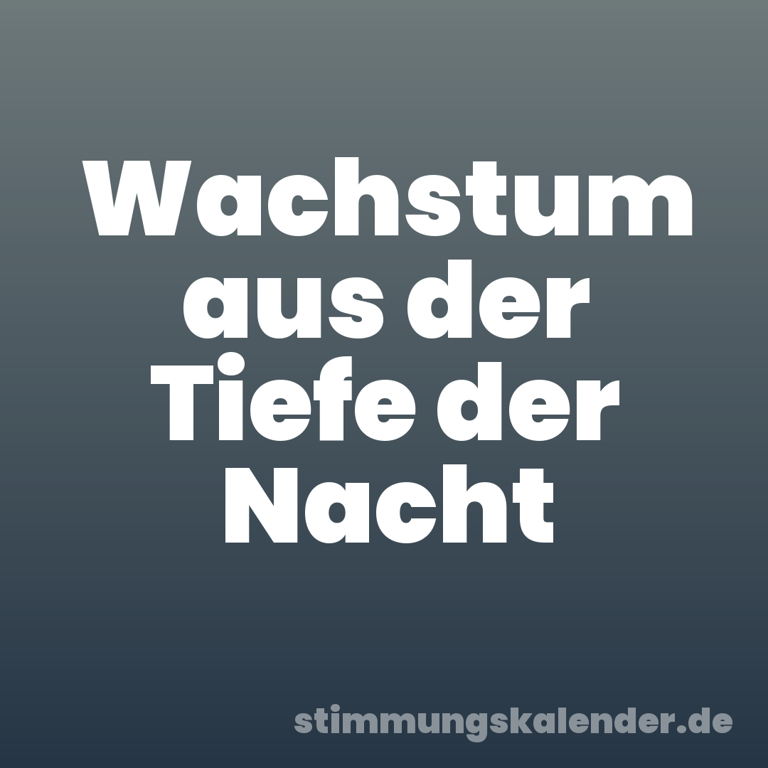 Wachstum aus der Tiefe der Nacht