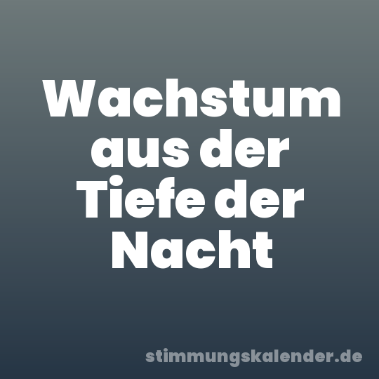 Wachstum aus der Tiefe der Nacht