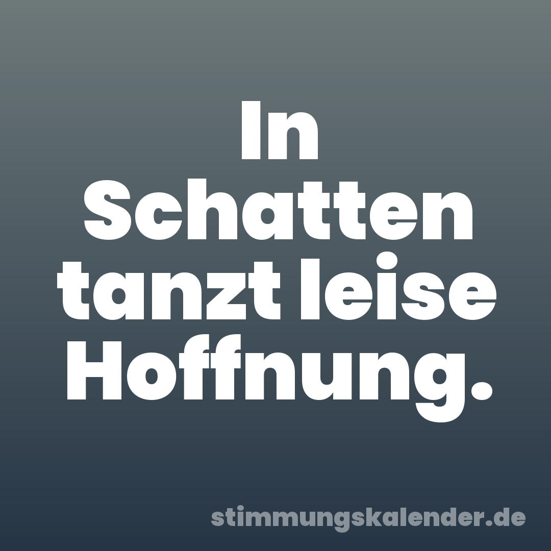 In Schatten tanzt leise Hoffnung.