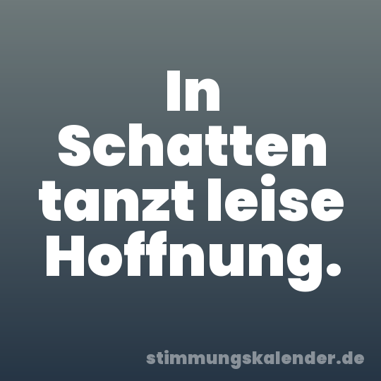 In Schatten tanzt leise Hoffnung.
